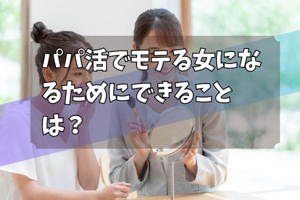 パパ活でモテる女になるためにできることは？